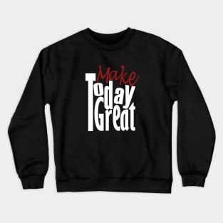 Make Today Great Crewneck Sweatshirt